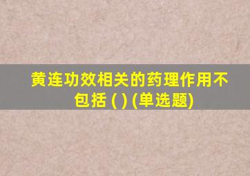 黄连功效相关的药理作用不包括 ( ) (单选题)